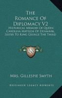 The Romance Of Diplomacy V2: Historical Memoir Of Queen Carolina Matilda Of Denmark, Sister To King George The Third 1163303267 Book Cover