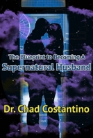 The Blueprint to Becoming a Supernatural Husband 1672372860 Book Cover