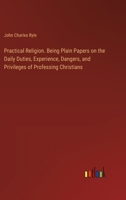 Practical Religion. Being Plain Papers on the Daily Duties, Experience, Dangers, and Privileges of Professing Christians 3385358272 Book Cover