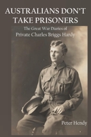Australians Don't Take Prisoners: The Great War Diaries of Private Charles Briggs Hardy 1922449768 Book Cover