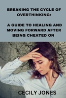 Breaking the cycle of overthinking: A guide to healing and moving forward after being cheated on.: Breaking the cycle of overthinking: A guide to heal B0C1DRWXCQ Book Cover