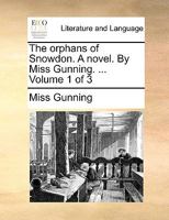 The orphans of Snowdon. A novel. By Miss Gunning. ... Volume 1 of 3 1140835009 Book Cover