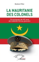 La Mauritanie des colonels: Chroniques de 40 ans de médiocrité au pouvoir (Harmattan Sénégal) (French Edition) 2343230676 Book Cover