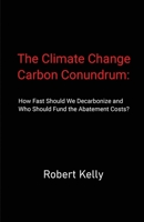 The Climate Change Carbon Conundrum: How Fast Should We Decarbonize and Who Should Fund the Abatement Costs? 1088137679 Book Cover
