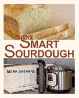 Smart Sourdough: The No-Starter, No-Waste, No-Cheat, No-Fail Way to Make Naturally Fermented Bread in 24 Hours or Less with a Home Proofer, Instant Pot, Slow Cooker, Sous Vide Cooker, or Other Warmer 1620356058 Book Cover