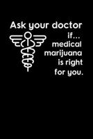 Ask Your Doctor I Medical Marijuana is Right For You: Journal / Notebook / Diary Gift - 6x9 - 120 pages - White Lined Paper - Matte Cover 1712340913 Book Cover