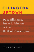 Ellington Uptown: Duke Ellington, James P. Johnson, and the Birth of Concert Jazz (Jazz Perspectives) 0472033166 Book Cover