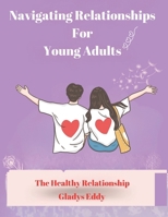 Navigating Relationships For Young Adults: The Heathy Relationship B0DT43CT8Q Book Cover