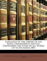 Catalogue of the Library of the Royal Geographical Society: Containing the Titles of All Works Up to December 1893 9353865042 Book Cover