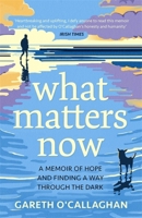 What Matters Now: A Memoir of Hope and Finding a Way Through the Dark 1529333598 Book Cover