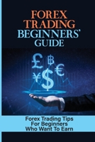 Forex Trading Beginners' Guide: Forex Trading Tips For Beginners Who Want To Earn: Earn On The Largest Market In The World B09CRNHR3Z Book Cover