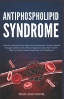 Antiphospholipid Syndrome: What You Need to Know About the Autoimmune Disorder Behind Dangerous Blood Clots, Miscarriages, and Long Term Health Risks, Including Causes, Symptoms, and Treatment B0GND7BG9D Book Cover