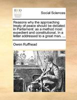 Reasons Why The Approaching Treaty Of Peace Should Be Debated In Parliament: As A Method Most Expedient And Constitutional. In A Letter Addressed To A ... Of A Letter Addressed To Two Great Men 3337224822 Book Cover