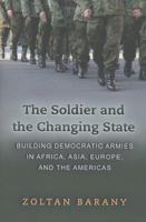 The Soldier and the Changing State: Building Democratic Armies in Africa, Asia, Europe, and the Americas 0691137684 Book Cover