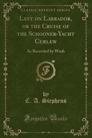 Left on Labrador; or, The Cruise of the Schooner-Yacht "Curlew." As Recorded by "Wash" 1512195774 Book Cover