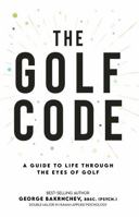 The Golf Code: A Guide To Life Through The Eyes Of Golf 098044568X Book Cover