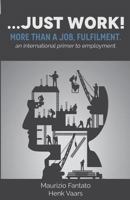 ...just work!: More than a job, fulfilment 1505662133 Book Cover