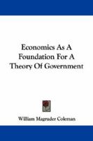 Economics As A Foundation For A Theory Of Government 1432552899 Book Cover