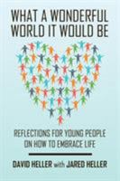 What a Wonderful World It Would Be: Reflections for Young People on How to Embrace Life 1524543462 Book Cover
