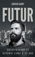 Futur: Entreprendre et Devenir Libre à 25 ans B0BYY5KKDF Book Cover