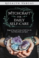 Witchcraft for Daily Self-Care: Magical Tips and Tricks of Self-Care for Your Mind, Body, and Spirit B0BCSGQ2SX Book Cover