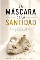 La Másacara de la Santidad: Desenmascarando la religiosidad que Dios condena (Spanish Edition) B0H9G53R86 Book Cover