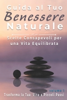 Guida al Tuo Benessere Naturale: Scelte Consapevoli per una Vita Equilibrata, Trasforma la Tua Vita a Piccoli Passi B0CS655QF2 Book Cover