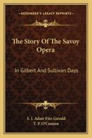 The Story Of The Savoy Opera: In Gilbert And Sullivan Days 1162956879 Book Cover