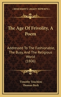 The Age Of Frivolity: A Poem, Addressed To The Fashionable, The Busy, And The Religious World 1104477254 Book Cover