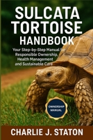SULCATA TORTOISE HANDBOOK: Your Step-by-Step Manual for Responsible Ownership, Health Management and Sustainable Care B0G7GYMTY8 Book Cover