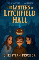 The Lantern of Litchfield Hall (The Stratford Jr. Mysteries) B0FP92CN26 Book Cover