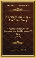 New Italy, Her People And Their Story: A Popular History Of The Development And Progress Of Italy 1167005627 Book Cover