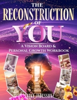 The Reconstruction of You: A Vision Board & Personal Growth Workbook for Reflection, Reinvention, and Meaningful Personal Direction Through Guided ... Truly Want, Step by Step, at Your Own Pace 1803971495 Book Cover