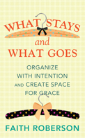 What Stays and What Goes: Organize with Intention and Create Space for Grace B0GKQ6YS43 Book Cover