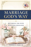 MARRIAGE GOD'S WAY: BECOMING THE WIFE GOD DESIGNED B0FM44HXHN Book Cover