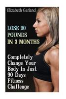 Lose 90 Pounds in 3 Months: Completely Change Your Body In Just 90 Days Fitness Challenge: (Weight Loss Programs, Weight Loss Books, Weight Loss Plan, Easy Weight Loss, Fast Weight Loss) 1541294998 Book Cover