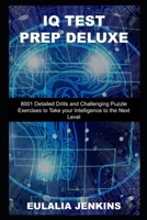 IQ Test Prep Deluxe: 8001 Detailed Drills and Challenging Puzzle Exercises to Take your Intelligence to the Next Level B093RZJK1R Book Cover