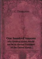 One Hundred Reasons Why General Grant Should Not Be Re-Elected President of the United States 5518588011 Book Cover