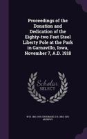 Proceedings of the Donation and Dedication of the Eighty-Two Feet Steel Liberty Pole at the Park in Garnavillo, Iowa, November 7, A.D. 1918 1359348921 Book Cover