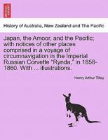 Japan, the Amoor, and the Pacific; with notices of other places comprised in a voyage of circumnavigation in the Imperial Russian Corvette "Rynda," in 1858-1860. With illustrations. 1241490805 Book Cover