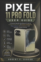 GOOGLE PIXEL 11 PRO FOLD USER GUIDE: A Practical Step-By-Step Manual To Set Up Foldable Productivity, Use Gemini Intelligence, Magic Capture, Personalization, And Everyday Problem Solving B0HFCFZHFT Book Cover
