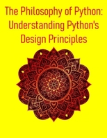 The Philosophy of Python: Understanding Python's Design Principles: A Deep Dive into Design Principles, Idioms, and the Zen That Powers Python B0FF3BP62Q Book Cover