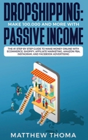 Dropshipping: Make $100,000 and More with Passive Income: The #1 Step by Step Guide to Make Money Online with Ecommerce, Shopify, Affiliate Marketing, Amazon FBA, Instagram, and Facebook Advertising 1952340012 Book Cover