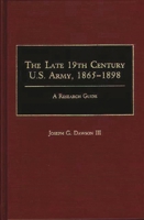 The Late 19th Century U.S. Army, 1865-1898: A Research Guide (Research Guides in Military Studies) 0313261466 Book Cover