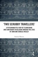 'two Scrubby Travellers': A Psychoanalytic View of Flourishing and Constraint in Religion Through the Lives of John and Charles Wesley 1138241040 Book Cover