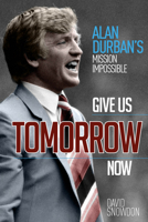 Give Us Tomorrow Now: Alan Durban's Mission Impossible 1785314483 Book Cover