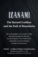 Izanami: The Burned Goddess and the Path of Boundaries: She is the goddess who creates worlds, descends through fire and loss, becomes Queen of the ... sacred boundaries through transformation. B0GKPVC6PN Book Cover