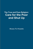 The True and Pure Religion: Care for the Poor and Shut Up 1304973964 Book Cover
