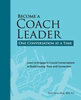 Become a Coach Leader. One Conversation at a Time.: Learn to Engage in Crucial Conversations to Build Loyalty, Trust and Connection 0992056500 Book Cover