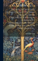 Opuscula Critica In Quibus Suidas Et Plurima Loca Veterum Grecorum, Sophoclis, Euripidis Et Aristophanis In Primis, Cum Explicantur Tum Emaculantur... 1020555300 Book Cover